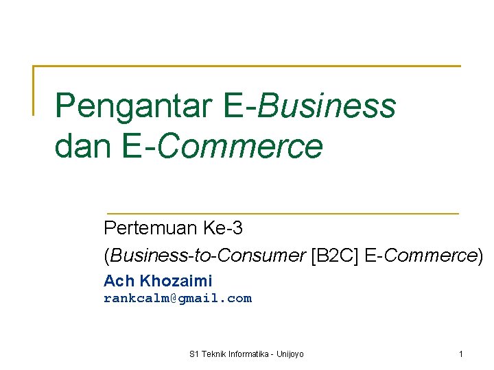 Pengantar E-Business dan E-Commerce Pertemuan Ke-3 (Business-to-Consumer [B 2 C] E-Commerce) Ach Khozaimi rankcalm@gmail.