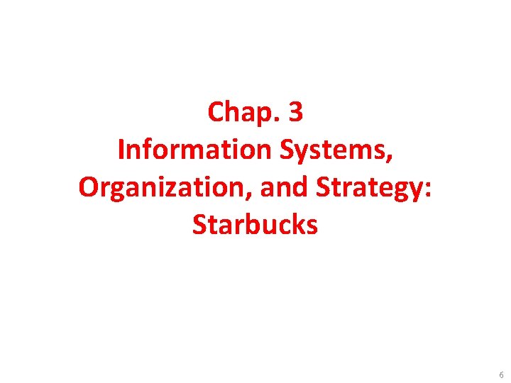 Chap. 3 Information Systems, Organization, and Strategy: Starbucks 6 