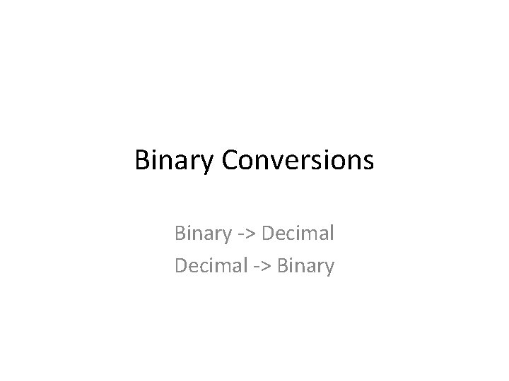 Binary Conversions Binary -> Decimal -> Binary 