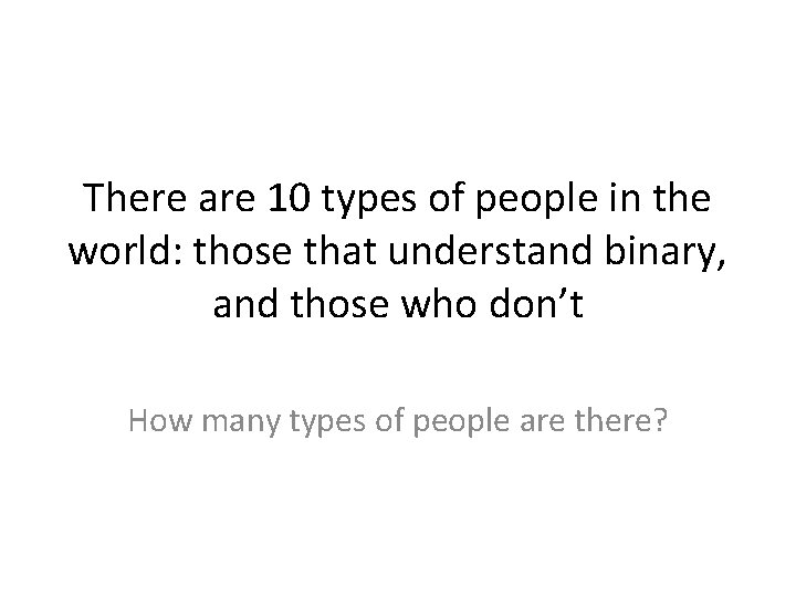There are 10 types of people in the world: those that understand binary, and