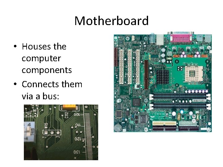 Motherboard • Houses the computer components • Connects them via a bus: 