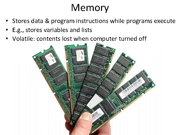 Memory • Stores data & program instructions while programs execute • E. g. ,