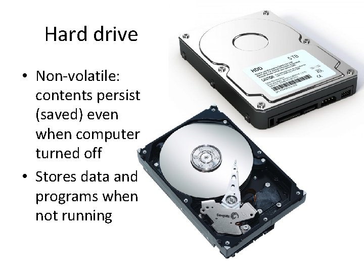 Hard drive • Non-volatile: contents persist (saved) even when computer turned off • Stores