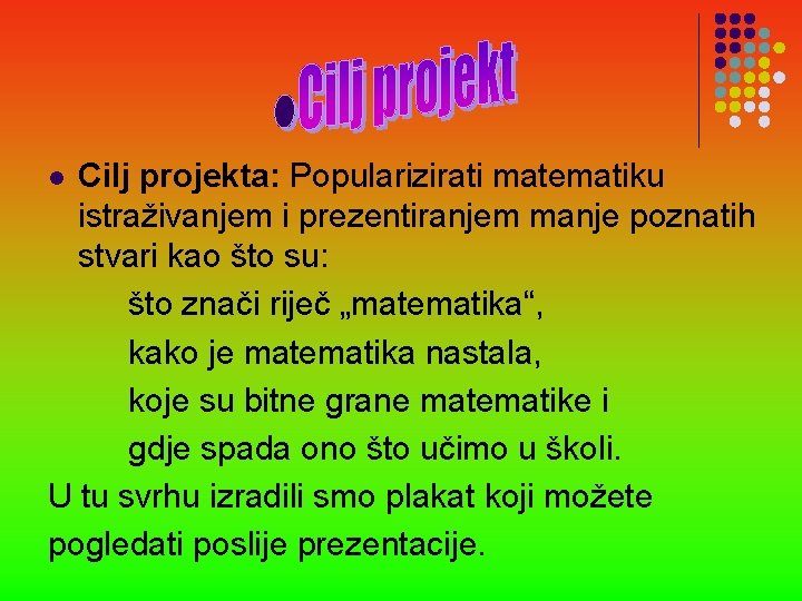 Cilj projekta: Popularizirati matematiku istraživanjem i prezentiranjem manje poznatih stvari kao što su: što