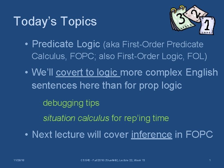 Today’s Topics • Predicate Logic (aka First-Order Predicate Calculus, FOPC; also First-Order Logic, FOL)