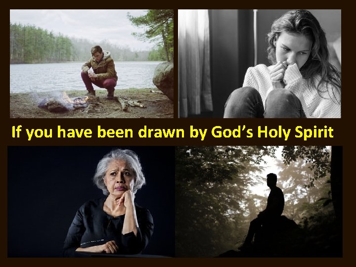 If you have been drawn by God’s Holy Spirit If you have been drawn by God’s Holy Spirit