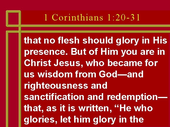1 Corinthians 1: 20 -31 that no flesh should glory in His presence. But 1 Corinthians 1: 20 -31 that no flesh should glory in His presence. But