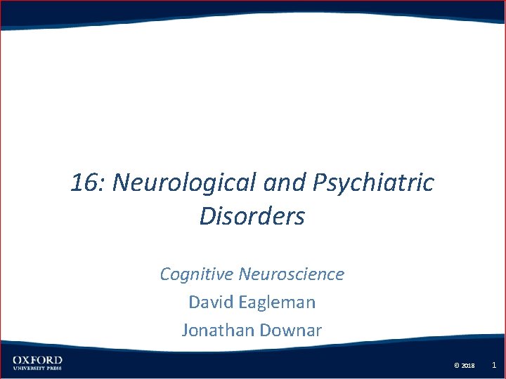 16: Neurological and Psychiatric Disorders Cognitive Neuroscience David Eagleman Jonathan Downar © 2018 1