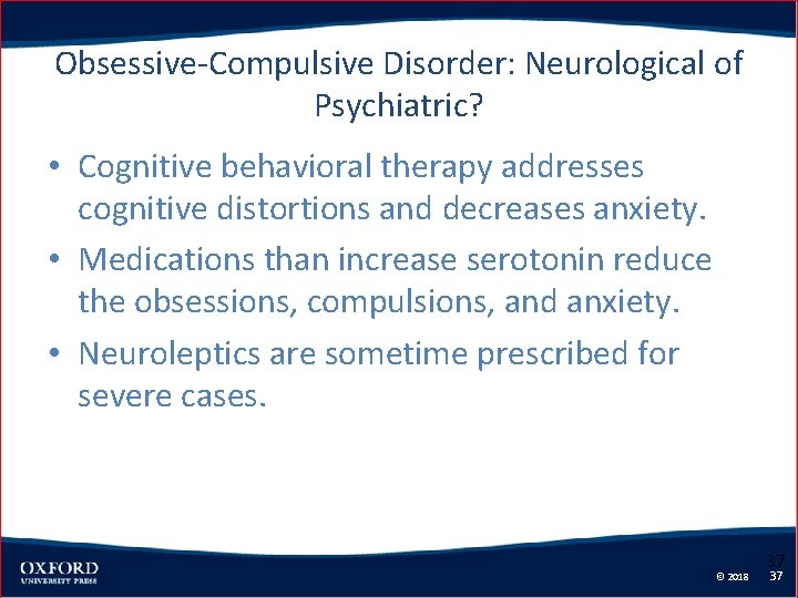 Obsessive-Compulsive Disorder: Neurological of Psychiatric? • Cognitive behavioral therapy addresses cognitive distortions and decreases