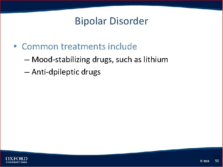 Bipolar Disorder • Common treatments include – Mood-stabilizing drugs, such as lithium – Anti-dpileptic