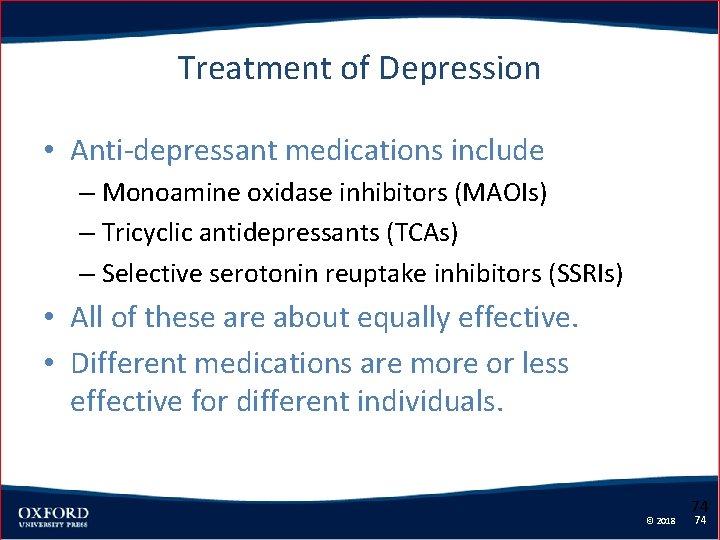 Treatment of Depression • Anti-depressant medications include – Monoamine oxidase inhibitors (MAOIs) – Tricyclic