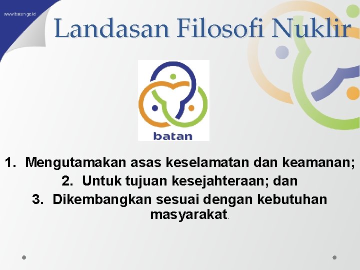 Landasan Filosofi Nuklir 1. Mengutamakan asas keselamatan dan keamanan; 2. Untuk tujuan kesejahteraan; dan