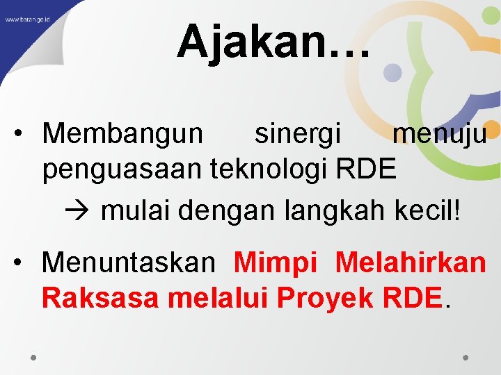 Ajakan… • Membangun sinergi menuju penguasaan teknologi RDE mulai dengan langkah kecil! • Menuntaskan