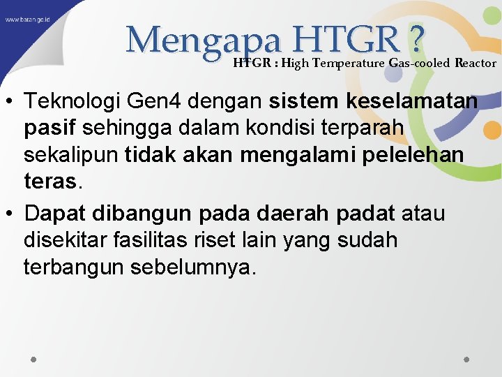 Mengapa HTGR ? HTGR : High Temperature Gas-cooled Reactor • Teknologi Gen 4 dengan