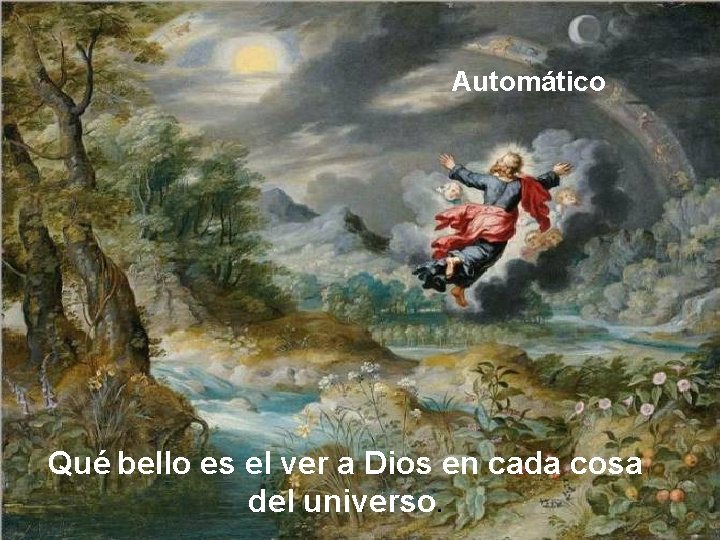 Automático Qué bello es el ver a Dios en cada cosa del universo. 