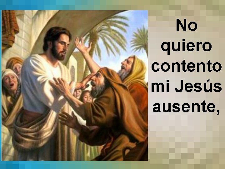 No quiero contento mi Jesús ausente, 