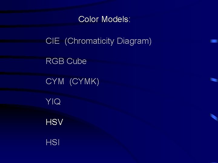 Color Models: CIE (Chromaticity Diagram) RGB Cube CYM (CYMK) YIQ HSV HSI 