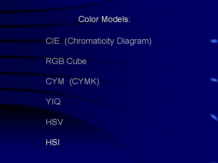 Color Models: CIE (Chromaticity Diagram) RGB Cube CYM (CYMK) YIQ HSV HSI 