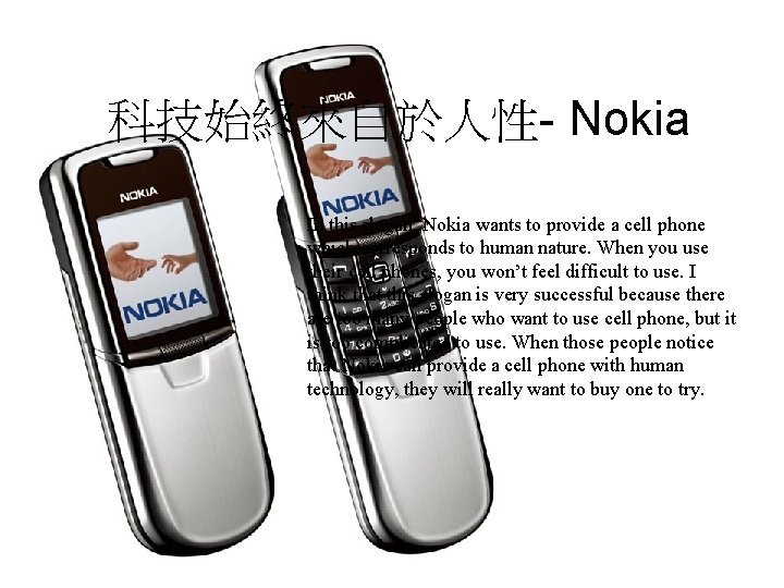 科技始終來自於人性- Nokia In this slogan, Nokia wants to provide a cell phone which corresponds