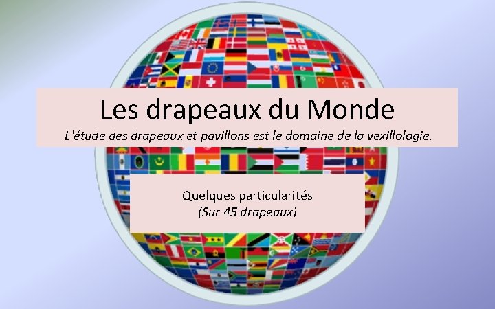 Les drapeaux du Monde L'étude des drapeaux et pavillons est le domaine de la