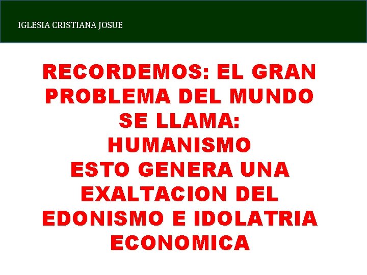 IGLESIA CRISTIANA JOSUE RECORDEMOS: EL GRAN PROBLEMA DEL MUNDO SE LLAMA: HUMANISMO ESTO GENERA