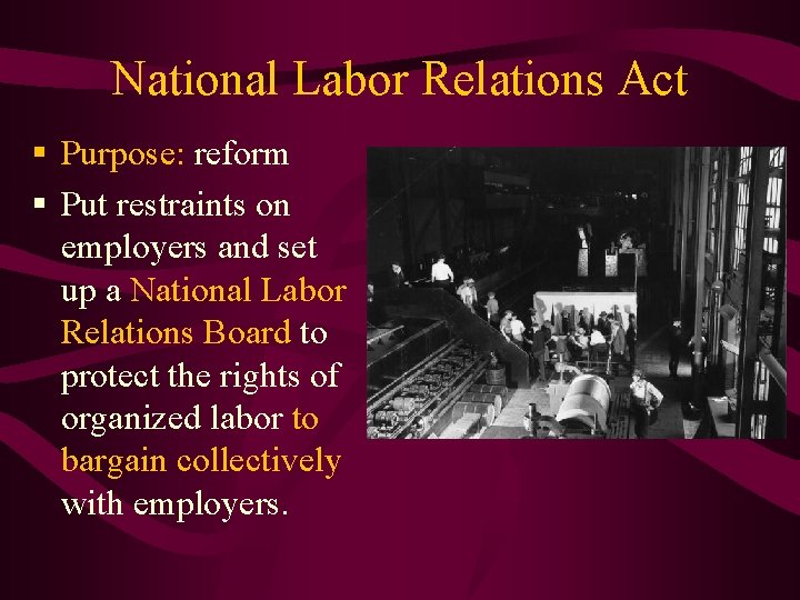 National Labor Relations Act § Purpose: reform § Put restraints on employers and set