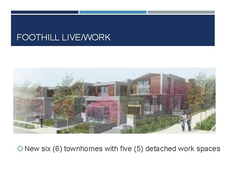 FOOTHILL LIVE/WORK New six (6) townhomes with five (5) detached work spaces 