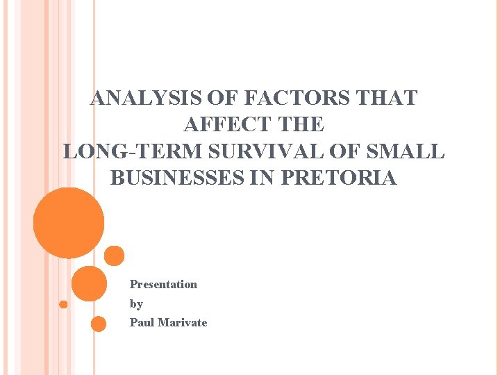 ANALYSIS OF FACTORS THAT AFFECT THE LONG-TERM SURVIVAL OF SMALL BUSINESSES IN PRETORIA Presentation