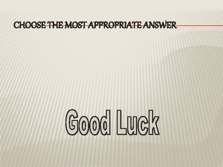 CHOOSE THE MOST APPROPRIATE ANSWER 
