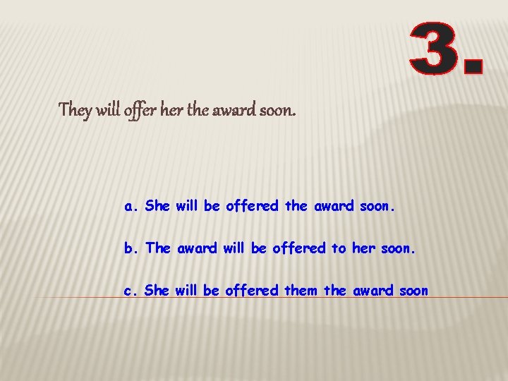 They will offer her the award soon. a. She will be offered the award