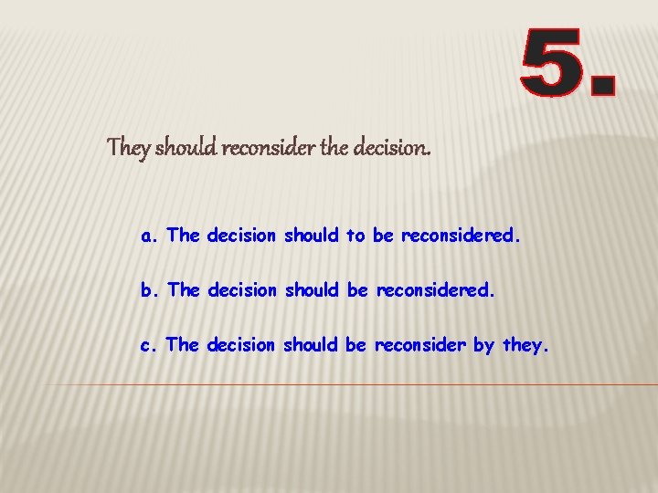 They should reconsider the decision. a. The decision should to be reconsidered. b. The