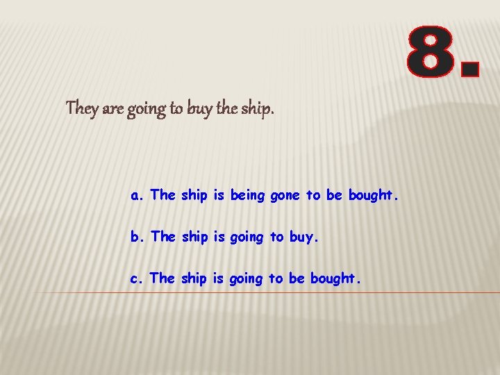 They are going to buy the ship. a. The ship is being gone to