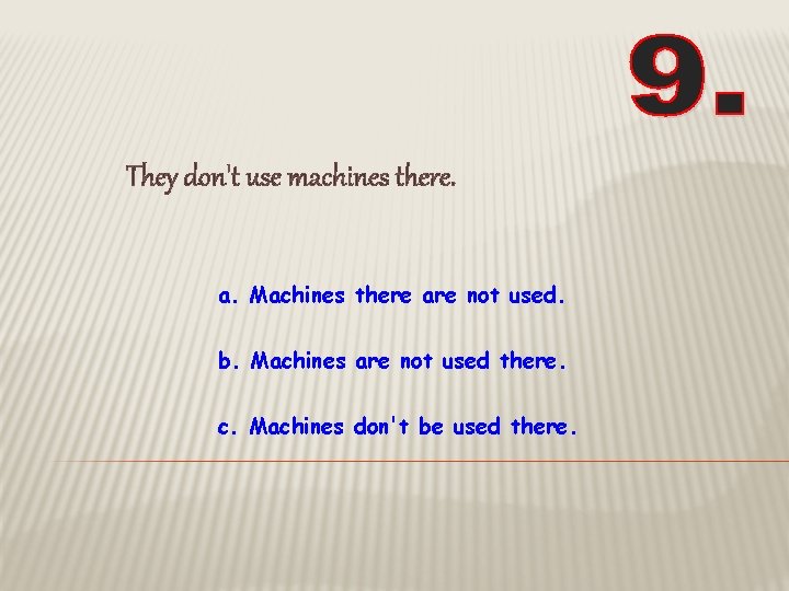 They don't use machines there. a. Machines there are not used. b. Machines are