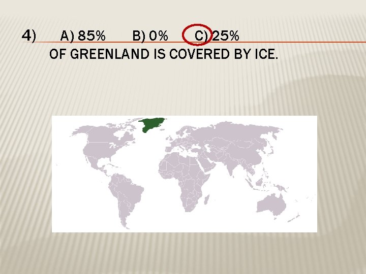 4) A) 85% B) 0% C) 25% OF GREENLAND IS COVERED BY ICE. 
