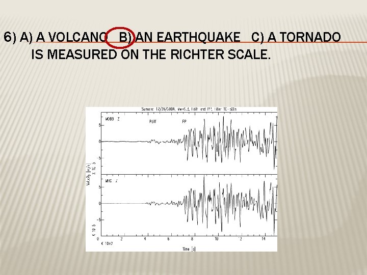 6) A) A VOLCANO B) AN EARTHQUAKE C) A TORNADO IS MEASURED ON THE