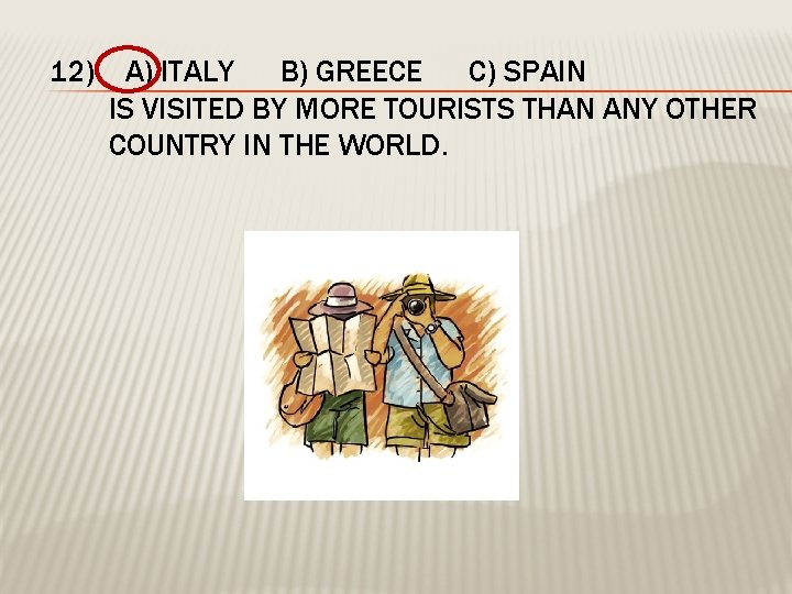12) A) ITALY B) GREECE C) SPAIN IS VISITED BY MORE TOURISTS THAN ANY