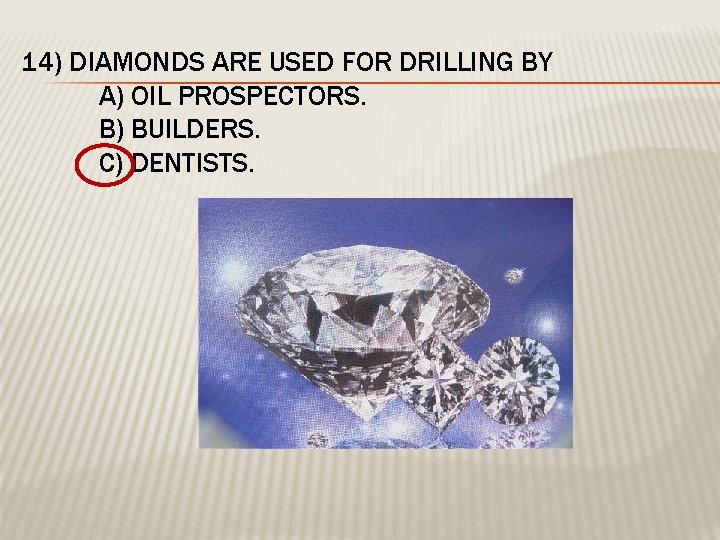 14) DIAMONDS ARE USED FOR DRILLING BY A) OIL PROSPECTORS. B) BUILDERS. C) DENTISTS.