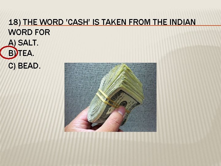 18) THE WORD 'CASH' IS TAKEN FROM THE INDIAN WORD FOR A) SALT. B)