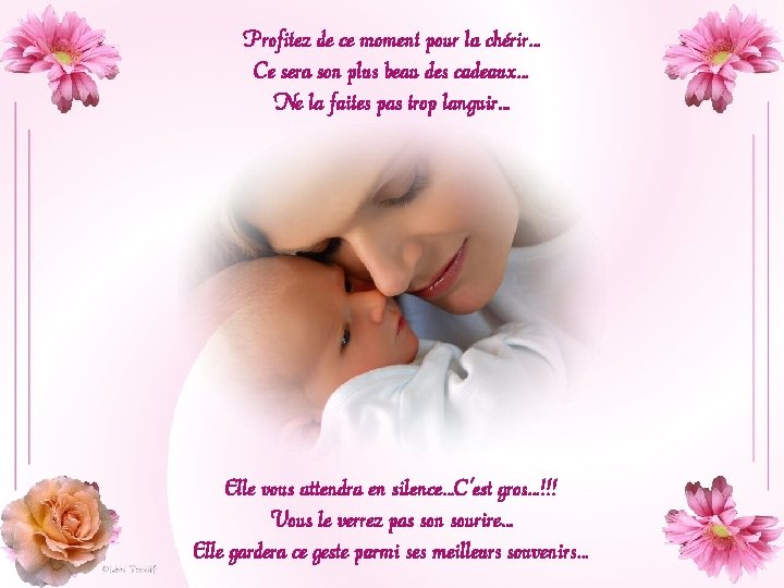 Profitez de ce moment pour la chérir… Ce sera son plus beau des cadeaux… Profitez de ce moment pour la chérir… Ce sera son plus beau des cadeaux…