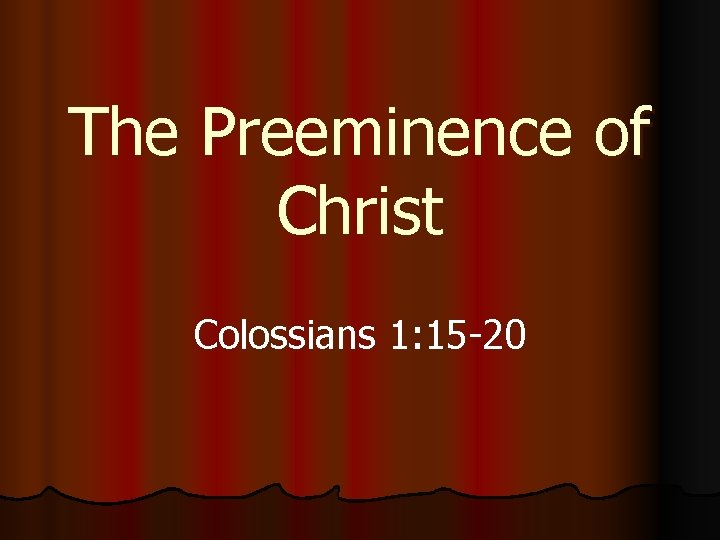 The Preeminence of Christ Colossians 1: 15 -20 