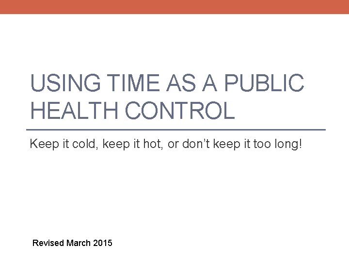 USING TIME AS A PUBLIC HEALTH CONTROL Keep it cold, keep it hot, or