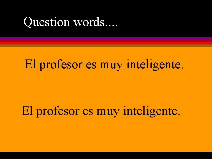 Question words. . El profesor es muy inteligente. 