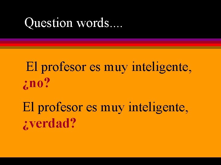 Question words. . El profesor es muy inteligente, ¿no? El profesor es muy inteligente,