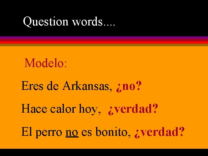 Question words. . Modelo: Eres de Arkansas, ¿no? Hace calor hoy, ¿verdad? El perro