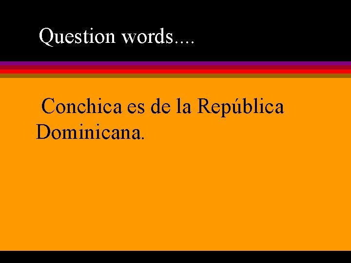 Question words. . Conchica es de la República Dominicana. 