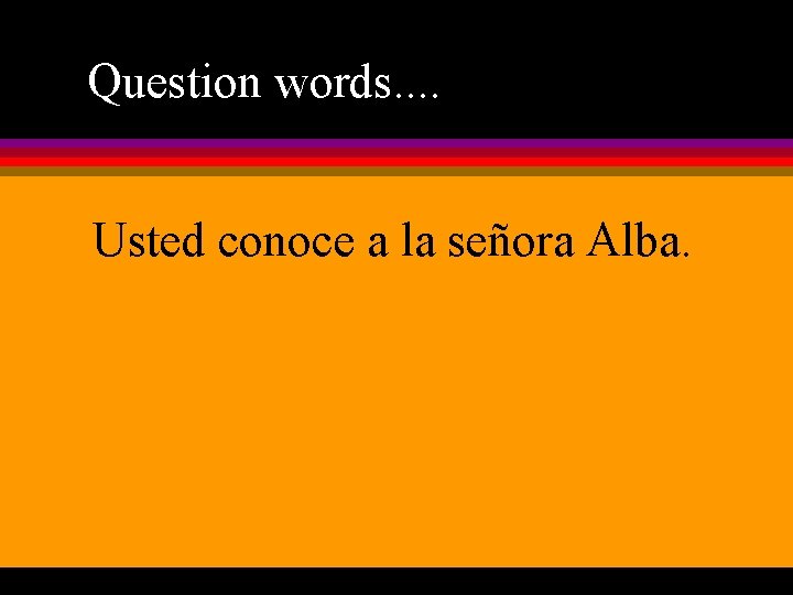 Question words. . Usted conoce a la señora Alba. 