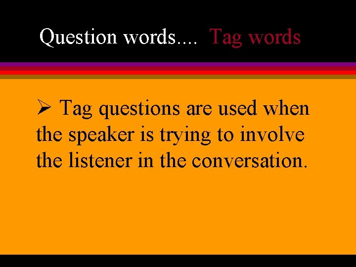 Question words. . Tag words Ø Tag questions are used when the speaker is