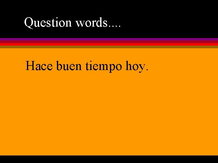 Question words. . Hace buen tiempo hoy. 