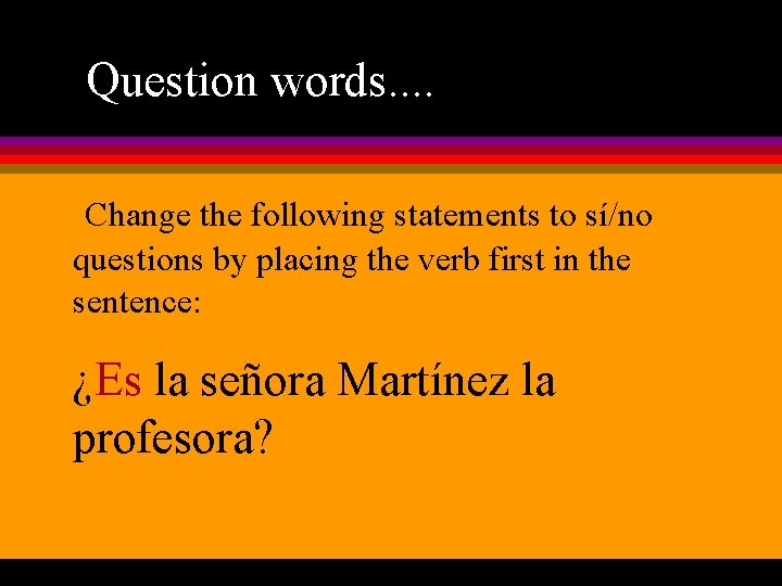 Question words. . Change the following statements to sí/no questions by placing the verb