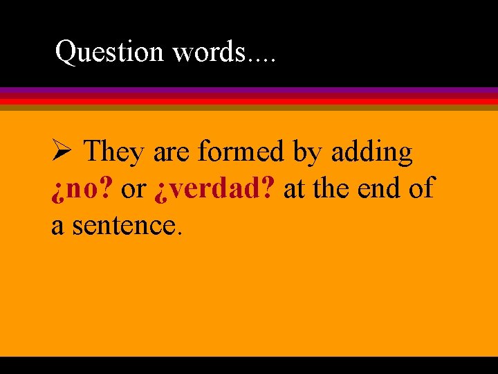 Question words. . Ø They are formed by adding ¿no? or ¿verdad? at the